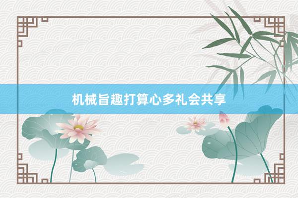 机械旨趣打算心多礼会共享